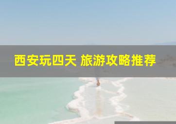 西安玩四天 旅游攻略推荐